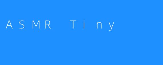 ASMR Tiny